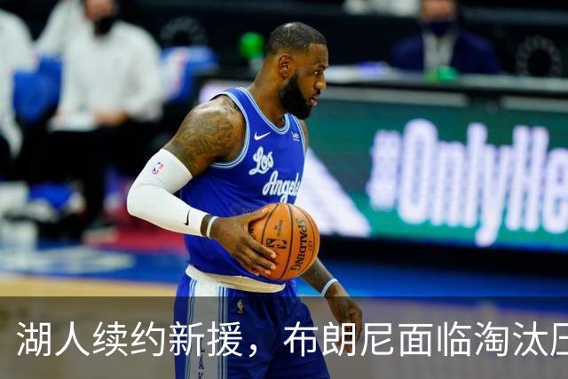 湖人续约新援，布朗尼面临淘汰压力，三强角逐最后名额